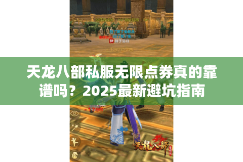 天龙八部私服无限点券真的靠谱吗?2025最新避坑指南 天龙八部私服无限点券真的靠谱吗?2025最新避坑指南