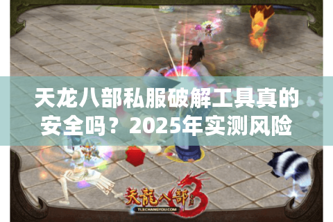 天龙八部私服破解工具真的安全吗？2025年实测风险预警