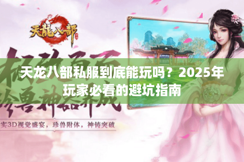 天龙八部私服到底能玩吗？2025年玩家必看的避坑指南