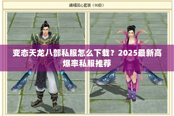变态天龙八部私服怎么下载？2025最新高爆率私服推荐