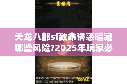 天龙八部sf致命诱惑暗藏哪些风险?2025年玩家必看避坑指南