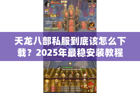 天龙八部私服到底该怎么下载？2025年最稳安装教程防封号指南