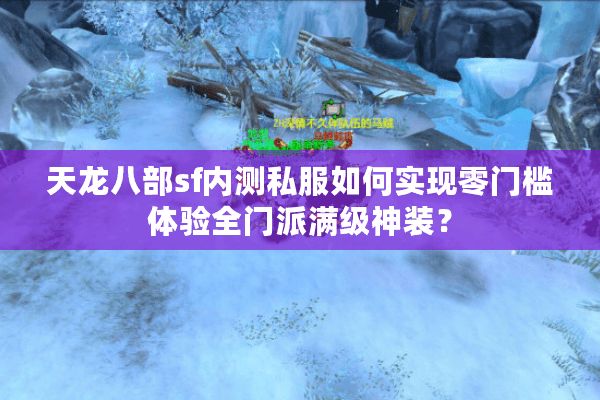 天龙八部sf内测私服如何实现零门槛体验全门派满级神装？
