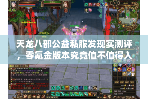 天龙八部公益私服发现实测评,零氪金版本究竟值不值得入坑? 天龙八部公益私服发现实测评,零氪金版本究竟值不值得入坑?