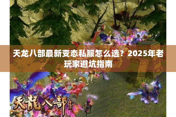 天龙八部最新变态私服怎么选?2025年老玩家避坑指南 天龙八部最新变态私服怎么选?2025年老玩家避坑指南