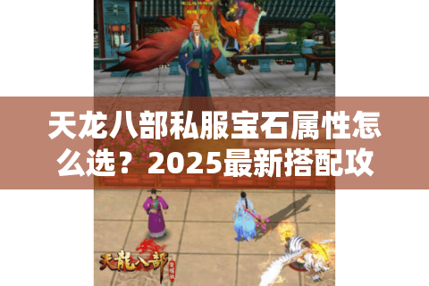 天龙八部私服宝石属性怎么选?2025最新搭配攻略全解析 天龙八部私服宝石属性怎么选?2025最新搭配攻略全解析