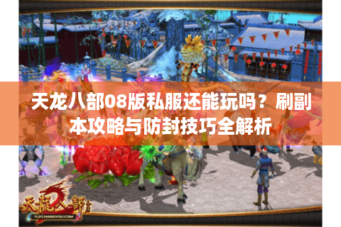 天龙八部08版私服还能玩吗？刷副本攻略与防封技巧全解析