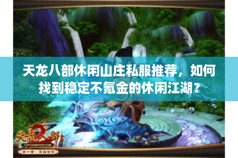 天龙八部休闲山庄私服推荐，如何找到稳定不氪金的休闲江湖？