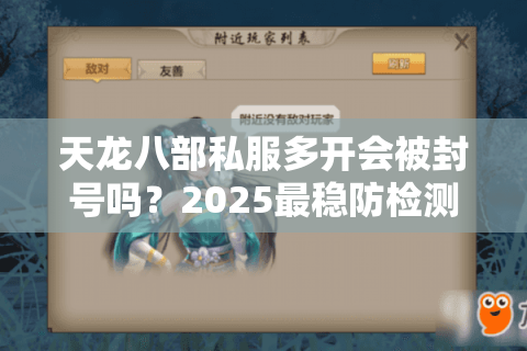 天龙八部私服多开会被封号吗？2025最稳防检测方案实测