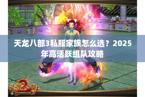 天龙八部3私服家族怎么选？2025年高活跃组队攻略