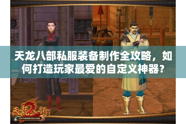天龙八部私服装备制作全攻略，如何打造玩家最爱的自定义神器？