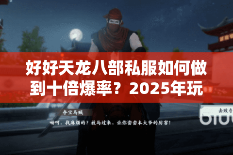 好好天龙八部私服如何做到十倍爆率？2025年玩家必看避坑指南