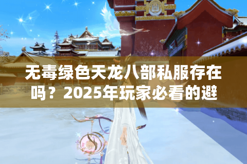 无毒绿色天龙八部私服存在吗？2025年玩家必看的避坑指南