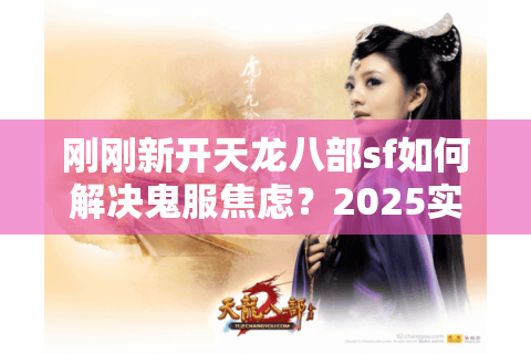 刚刚新开天龙八部sf如何解决鬼服焦虑？2025实测三大突围法则