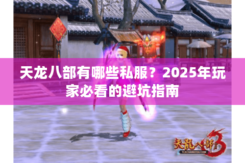 天龙八部有哪些私服？2025年玩家必看的避坑指南