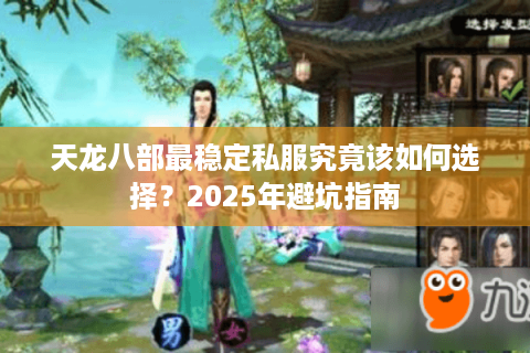 天龙八部最稳定私服究竟该如何选择？2025年避坑指南