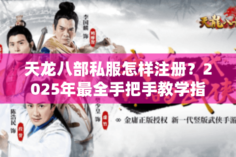 天龙八部私服怎样注册?2025年最全手把手教学指南 天龙八部私服怎样注册?2025年最全手把手教学指南