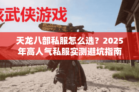 天龙八部私服怎么选？2025年高人气私服实测避坑指南