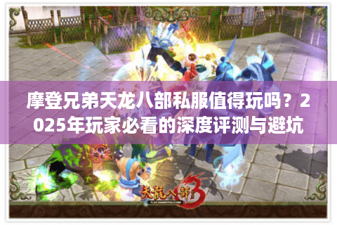 摩登兄弟天龙八部私服值得玩吗？2025年玩家必看的深度评测与避坑指南