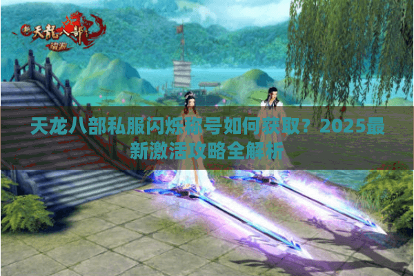 天龙八部私服闪烁称号如何获取?2025最新激活攻略全解析 天龙八部私服闪烁称号如何获取?2025最新激活攻略全解析