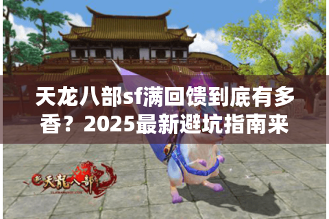 天龙八部sf满回馈到底有多香？2025最新避坑指南来了
