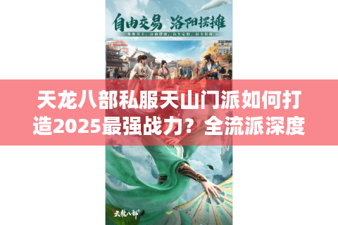 天龙八部私服天山门派如何打造2025最强战力？全流派深度解析