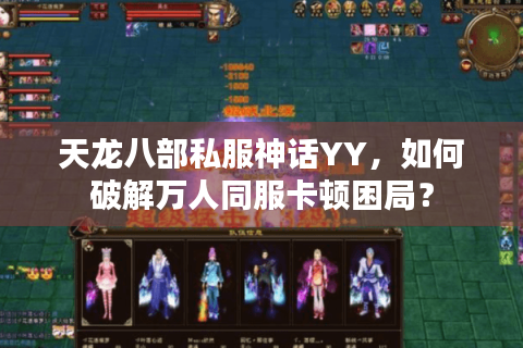 天龙八部私服神话YY，如何破解万人同服卡顿困局？