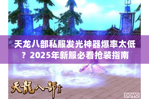 天龙八部私服发光神器爆率太低？2025年新服必看抢装指南