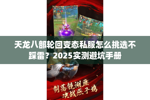 天龙八部轮回变态私服怎么挑选不踩雷？2025实测避坑手册