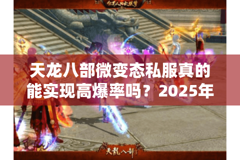 天龙八部微变态私服真的能实现高爆率吗？2025年独家版本解析