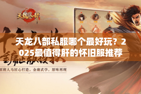 天龙八部私服哪个最好玩?2025最值得肝的怀旧服推荐 天龙八部私服哪个最好玩?2025最值得肝的怀旧服推荐