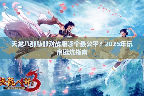 天龙八部私服对战服哪个最公平？2025年玩家避坑指南