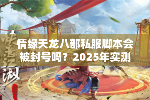 情缘天龙八部私服脚本会被封号吗？2025年实测避坑指南