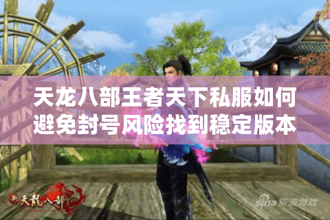 天龙八部王者天下私服如何避免封号风险找到稳定版本？