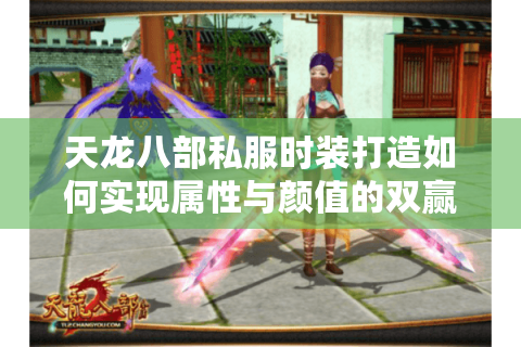 天龙八部私服时装打造如何实现属性与颜值的双赢？