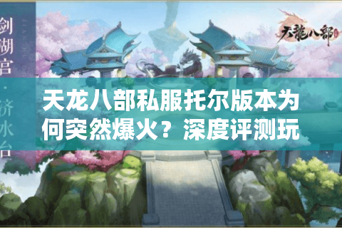 天龙八部私服托尔版本为何突然爆火？深度评测玩家必看福利