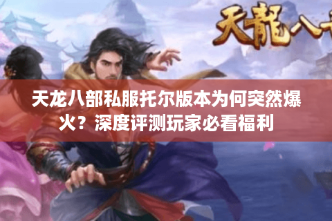 天龙八部私服托尔版本为何突然爆火？深度评测玩家必看福利