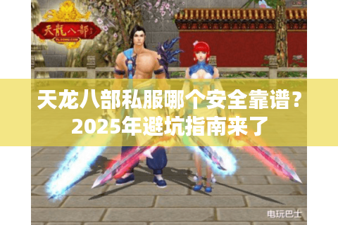 天龙八部私服哪个安全靠谱？2025年避坑指南来了