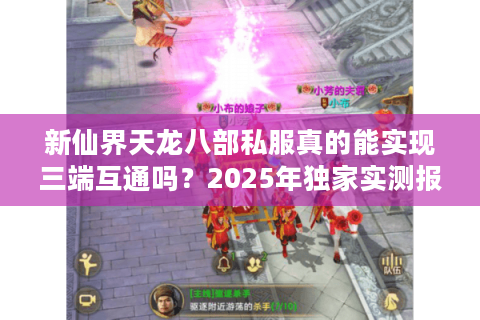 新仙界天龙八部私服真的能实现三端互通吗?2025年独家实测报告 新仙界天龙八部私服真的能实现三端互通吗?2025年独家实测报告