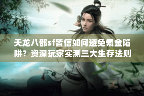 天龙八部sf皆信如何避免氪金陷阱？资深玩家实测三大生存法则