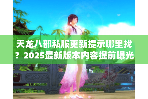 天龙八部私服更新提示哪里找？2025最新版本内容提前曝光