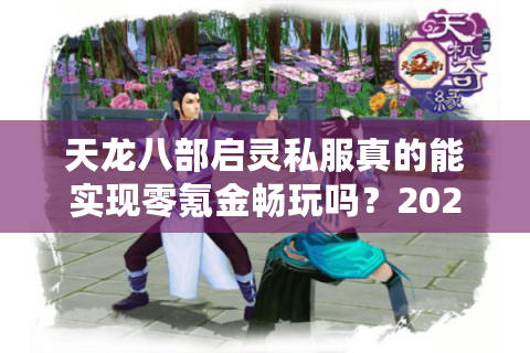 天龙八部启灵私服真的能实现零氪金畅玩吗?2025年实测数据揭秘 天龙八部启灵私服真的能实现零氪金畅玩吗?2025年实测数据揭秘