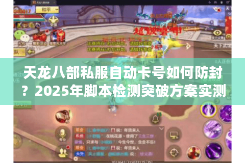天龙八部私服自动卡号如何防封？2025年脚本检测突破方案实测