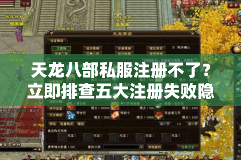 天龙八部私服注册不了?立即排查五大注册失败隐患 天龙八部私服注册不了?立即排查五大注册失败隐患