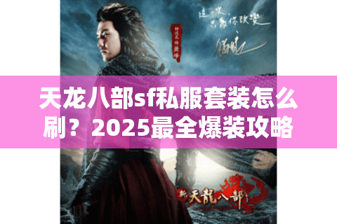 天龙八部sf私服套装怎么刷？2025最全爆装攻略+实战避坑指南