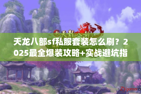 天龙八部sf私服套装怎么刷？2025最全爆装攻略+实战避坑指南