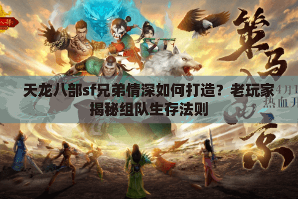 天龙八部sf兄弟情深如何打造?老玩家揭秘组队生存法则 天龙八部sf兄弟情深如何打造?老玩家揭秘组队生存法则