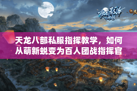 天龙八部私服指挥教学，如何从萌新蜕变为百人团战指挥官？