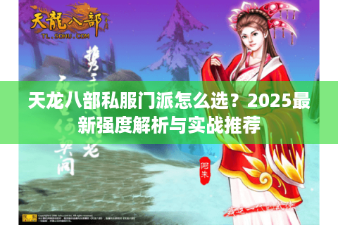 天龙八部私服门派怎么选？2025最新强度解析与实战推荐