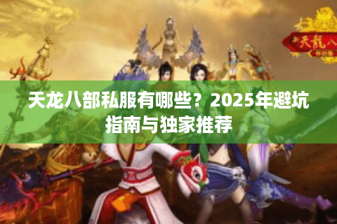 天龙八部私服有哪些？2025年避坑指南与独家推荐
